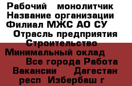 Рабочий - монолитчик › Название организации ­ Филиал МЖС АО СУ-155 › Отрасль предприятия ­ Строительство › Минимальный оклад ­ 45 000 - Все города Работа » Вакансии   . Дагестан респ.,Избербаш г.